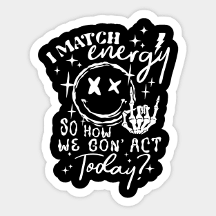 I Match Energy So How We Gon' Act Today Sticker